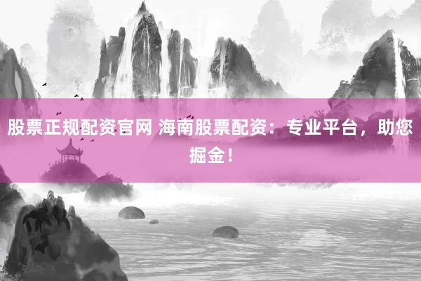 股票正规配资官网 海南股票配资：专业平台，助您掘金！