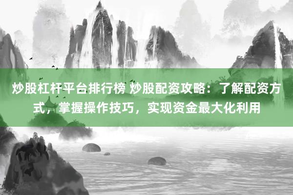 炒股杠杆平台排行榜 炒股配资攻略：了解配资方式，掌握操作技巧，实现资金最大化利用