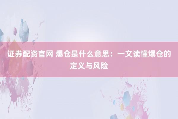 证券配资官网 爆仓是什么意思：一文读懂爆仓的定义与风险