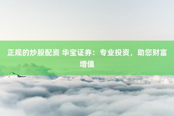 正规的炒股配资 华宝证券：专业投资，助您财富增值