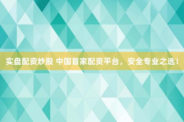 实盘配资炒股 中国首家配资平台，安全专业之选！