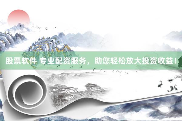 股票软件 专业配资服务，助您轻松放大投资收益！
