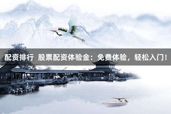 配资排行  股票配资体验金：免费体验，轻松入门！