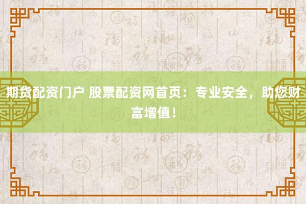 期货配资门户 股票配资网首页：专业安全，助您财富增值！