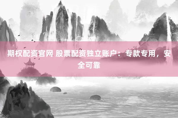 期权配资官网 股票配资独立账户：专款专用，安全可靠