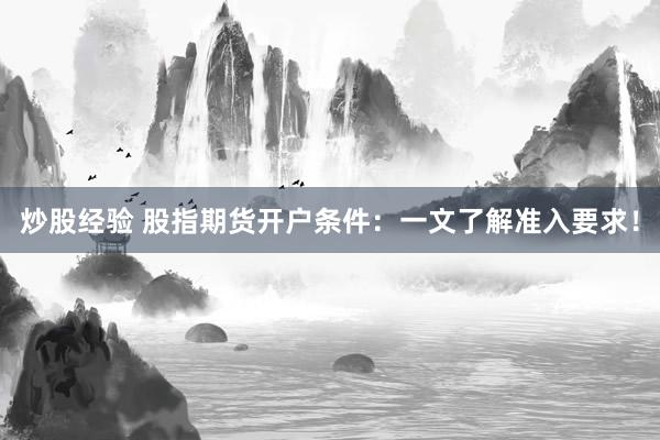 炒股经验 股指期货开户条件：一文了解准入要求！