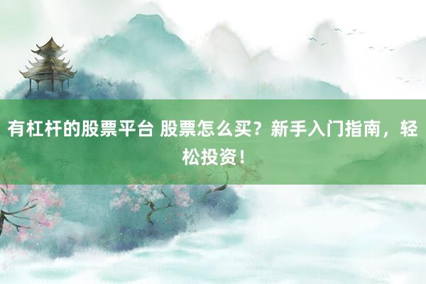 有杠杆的股票平台 股票怎么买？新手入门指南，轻松投资！