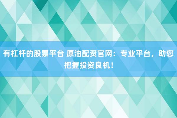 有杠杆的股票平台 原油配资官网：专业平台，助您把握投资良机！
