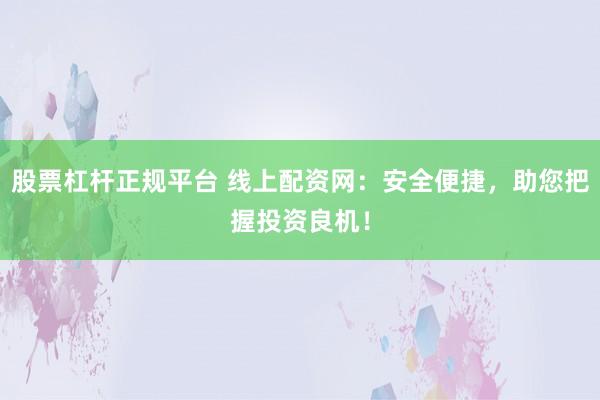 股票杠杆正规平台 线上配资网：安全便捷，助您把握投资良机！
