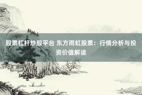 股票杠杆炒股平台 东方雨虹股票：行情分析与投资价值解读
