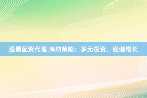 股票配资代理 海纳策略：多元投资，稳健增长