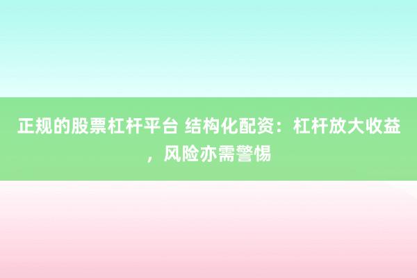正规的股票杠杆平台 结构化配资：杠杆放大收益，风险亦需警惕