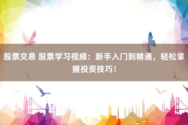股票交易 股票学习视频：新手入门到精通，轻松掌握投资技巧！