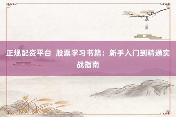 正规配资平台  股票学习书籍：新手入门到精通实战指南