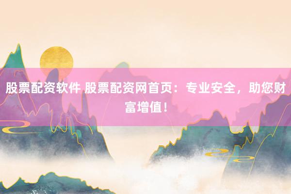 股票配资软件 股票配资网首页：专业安全，助您财富增值！