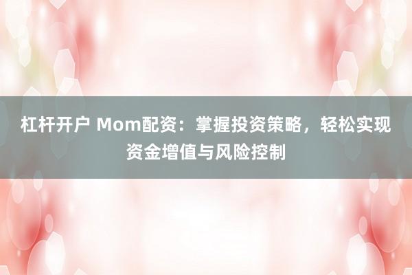 杠杆开户 Mom配资：掌握投资策略，轻松实现资金增值与风险控制