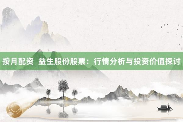 按月配资  益生股份股票：行情分析与投资价值探讨