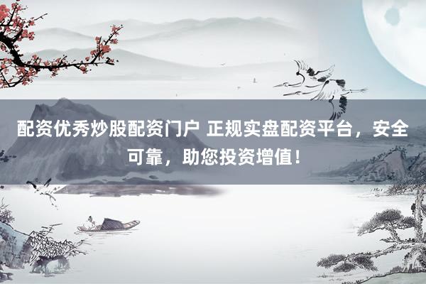 配资优秀炒股配资门户 正规实盘配资平台，安全可靠，助您投资增值！