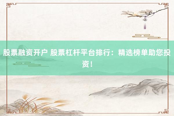 股票融资开户 股票杠杆平台排行：精选榜单助您投资！