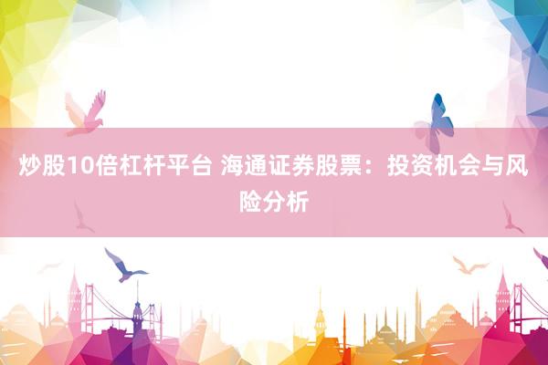 炒股10倍杠杆平台 海通证券股票：投资机会与风险分析