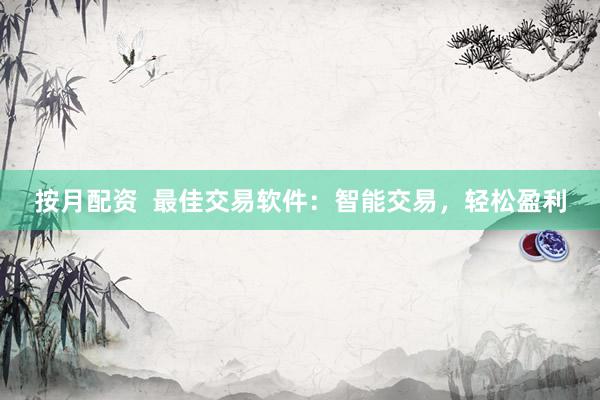 按月配资  最佳交易软件：智能交易，轻松盈利