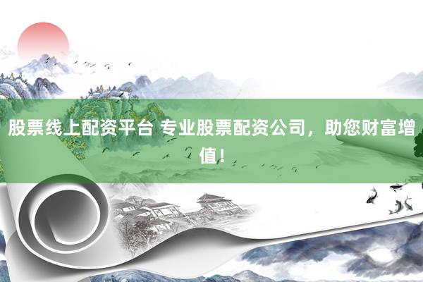 股票线上配资平台 专业股票配资公司，助您财富增值！