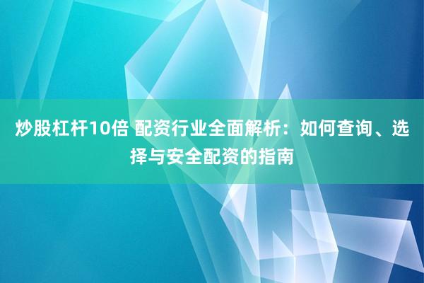 炒股杠杆10倍 配资行业全面解析：如何查询、选择与安全配资的指南