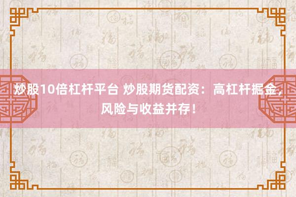 炒股10倍杠杆平台 炒股期货配资：高杠杆掘金，风险与收益并存！
