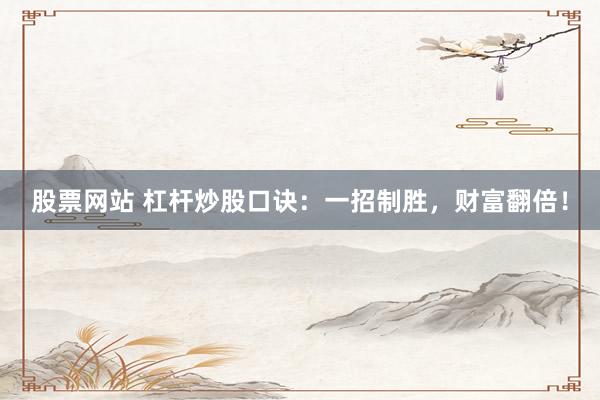股票网站 杠杆炒股口诀：一招制胜，财富翻倍！