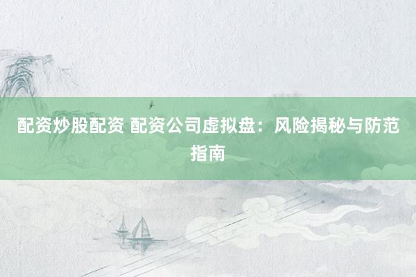 配资炒股配资 配资公司虚拟盘：风险揭秘与防范指南
