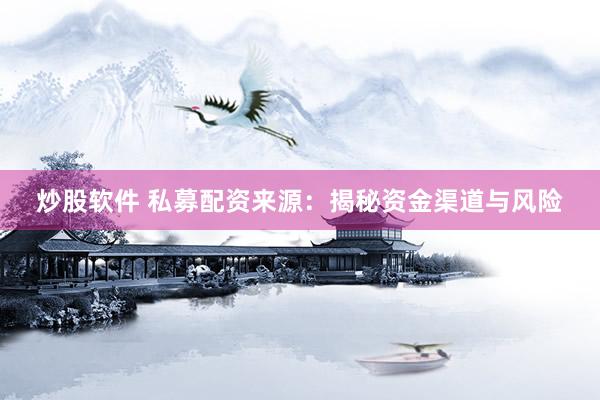 炒股软件 私募配资来源：揭秘资金渠道与风险