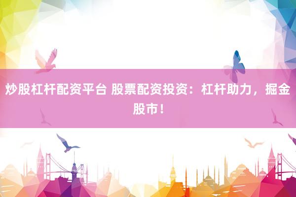 炒股杠杆配资平台 股票配资投资：杠杆助力，掘金股市！