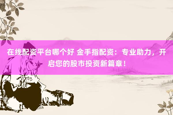 在线配资平台哪个好 金手指配资:专业助力,开启您的股市投资新篇章!