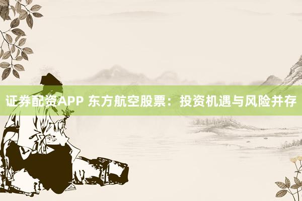 证券配资APP 东方航空股票:投资机遇与风险并存