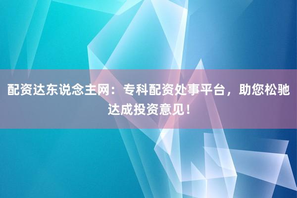 配资达东说念主网:专科配资处事平台,助您松驰达成投资意见!