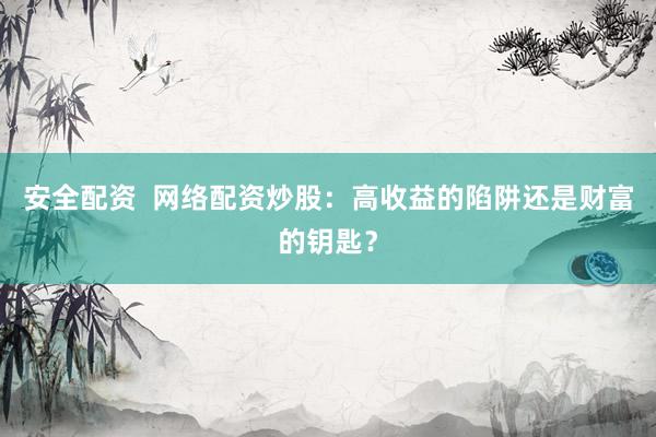 安全配资  网络配资炒股：高收益的陷阱还是财富的钥匙？