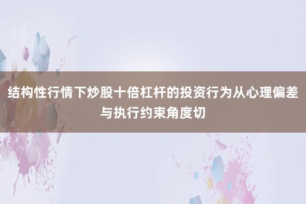 结构性行情下炒股十倍杠杆的投资行为从心理偏差与执行约束角度切