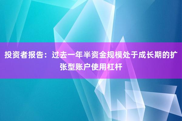 投资者报告：过去一年半资金规模处于成长期的扩张型账户使用杠杆