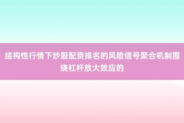 结构性行情下炒股配资排名的风险信号聚合机制围绕杠杆放大效应的