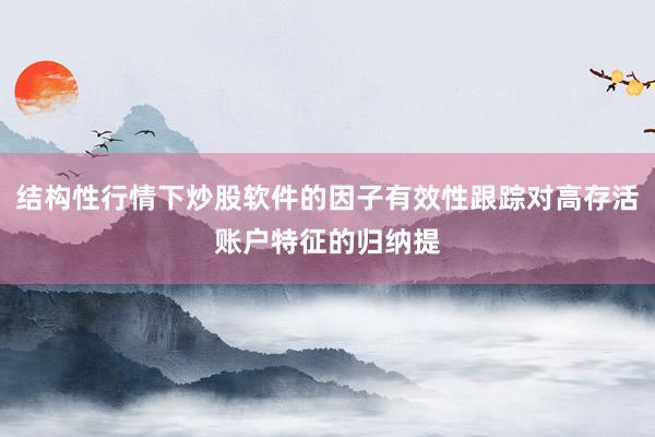 结构性行情下炒股软件的因子有效性跟踪对高存活账户特征的归纳提