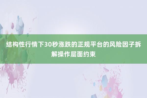 结构性行情下30秒涨跌的正规平台的风险因子拆解操作层面约束