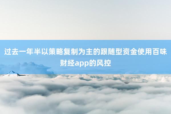 过去一年半以策略复制为主的跟随型资金使用百味财经app的风控