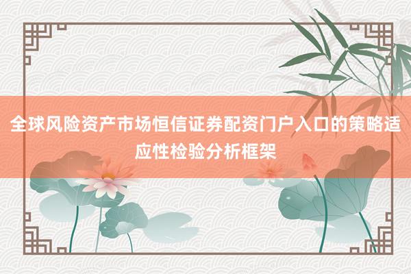 全球风险资产市场恒信证券配资门户入口的策略适应性检验分析框架