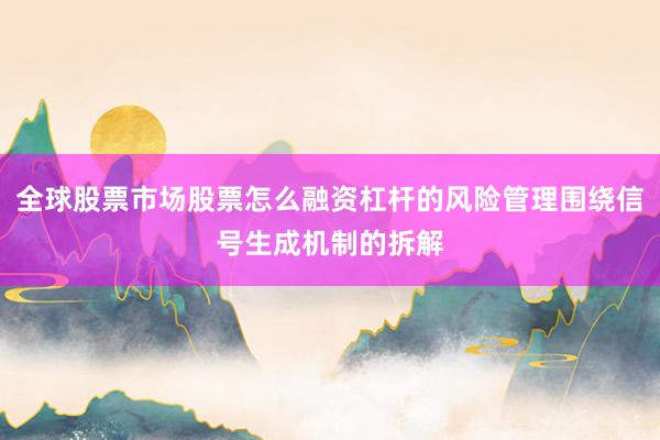 全球股票市场股票怎么融资杠杆的风险管理围绕信号生成机制的拆解