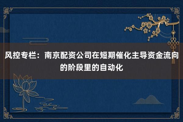 风控专栏：南京配资公司在短期催化主导资金流向的阶段里的自动化