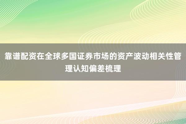 靠谱配资在全球多国证券市场的资产波动相关性管理认知偏差梳理