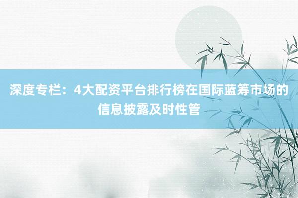 深度专栏：4大配资平台排行榜在国际蓝筹市场的信息披露及时性管