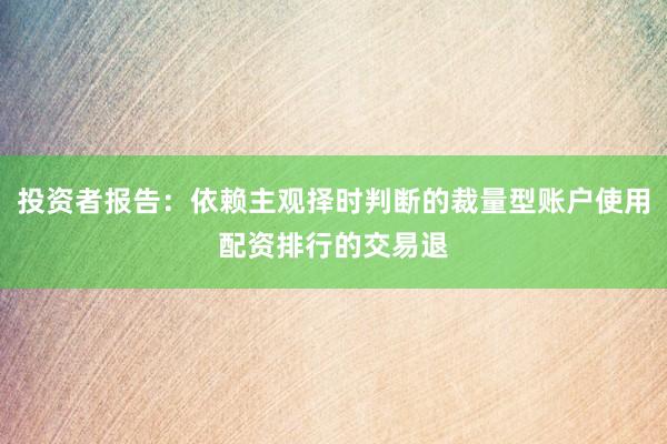 投资者报告：依赖主观择时判断的裁量型账户使用配资排行的交易退