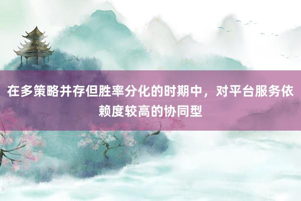 在多策略并存但胜率分化的时期中，对平台服务依赖度较高的协同型
