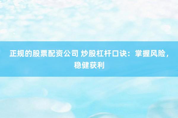 正规的股票配资公司 炒股杠杆口诀：掌握风险，稳健获利